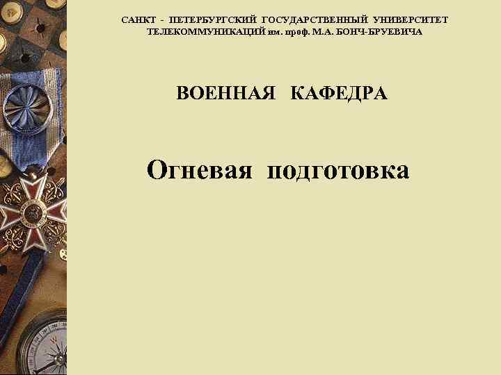 САНКТ - ПЕТЕРБУРГСКИЙ ГОСУДАРСТВЕННЫЙ УНИВЕРСИТЕТ ТЕЛЕКОММУНИКАЦИЙ им. проф. М. А. БОНЧ-БРУЕВИЧА ВОЕННАЯ КАФЕДРА Огневая