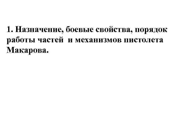 1. Назначение, боевые свойства, порядок работы частей и механизмов пистолета Макарова. 