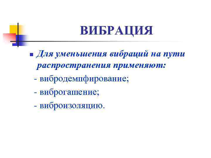 ВИБРАЦИЯ n Для уменьшения вибраций на пути распространения применяют: - вибродемпфирование; - виброгашение; -