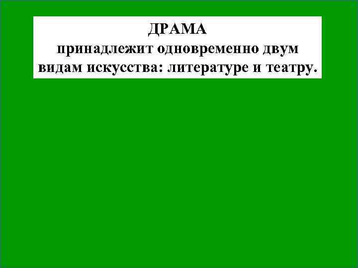 ДРАМА принадлежит одновременно двум видам искусства: литературе и театру. 