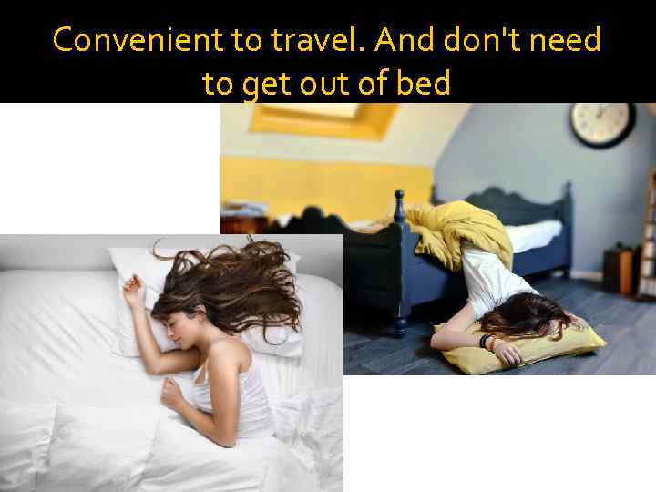 Convenient to travel. And don't need to get out of bed 