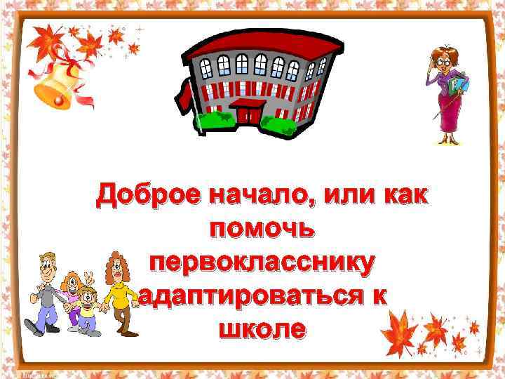 Доброе начало, или как помочь первокласснику адаптироваться к школе 