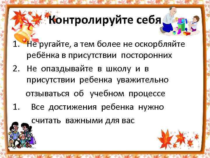 Контролируйте себя 1. Не ругайте, а тем более не оскорбляйте ребёнка в присутствии посторонних