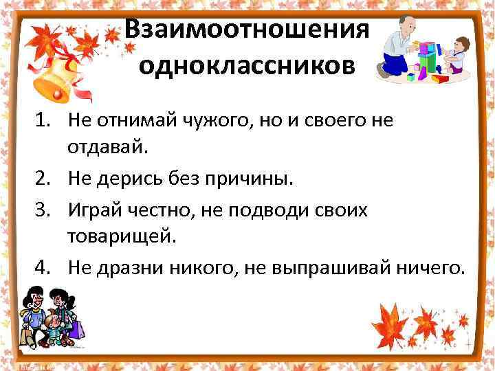 Взаимоотношения одноклассников 1. Не отнимай чужого, но и своего не отдавай. 2. Не дерись