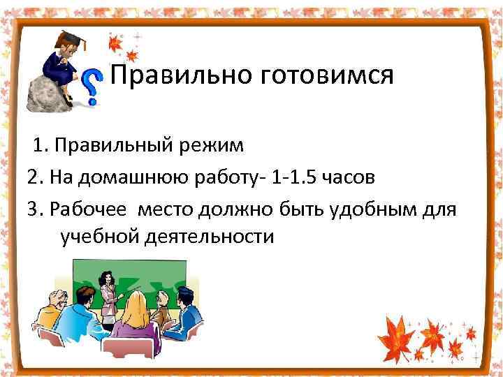 Правильно готовимся 1. Правильный режим 2. На домашнюю работу- 1 -1. 5 часов 3.