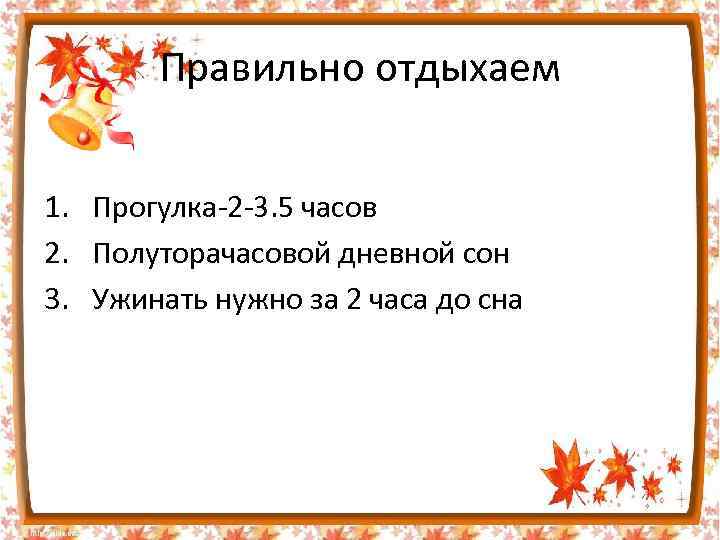 Правильно отдыхаем 1. Прогулка-2 -3. 5 часов 2. Полуторачасовой дневной сон 3. Ужинать нужно