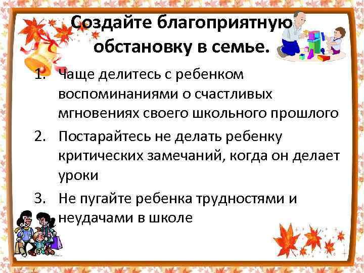 Создайте благоприятную обстановку в семье. 1. Чаще делитесь с ребенком воспоминаниями о счастливых мгновениях