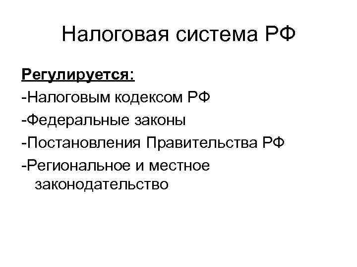 Налоговая система РФ Регулируется: -Налоговым кодексом РФ -Федеральные законы -Постановления Правительства РФ -Региональное и