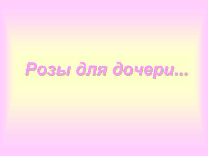 Розы для дочери. . . 