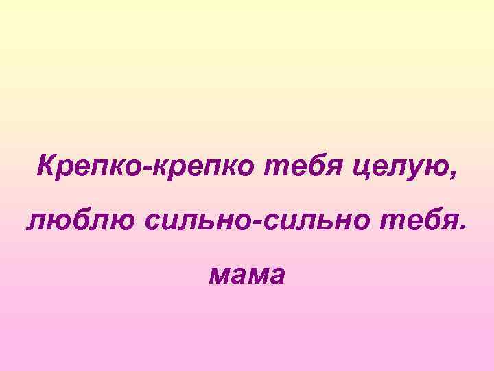 Плотный крепко. Целую тебя крепко крепко. Люблю крепко. Люблю целую мама. Я люблю тебя крепко крепко.