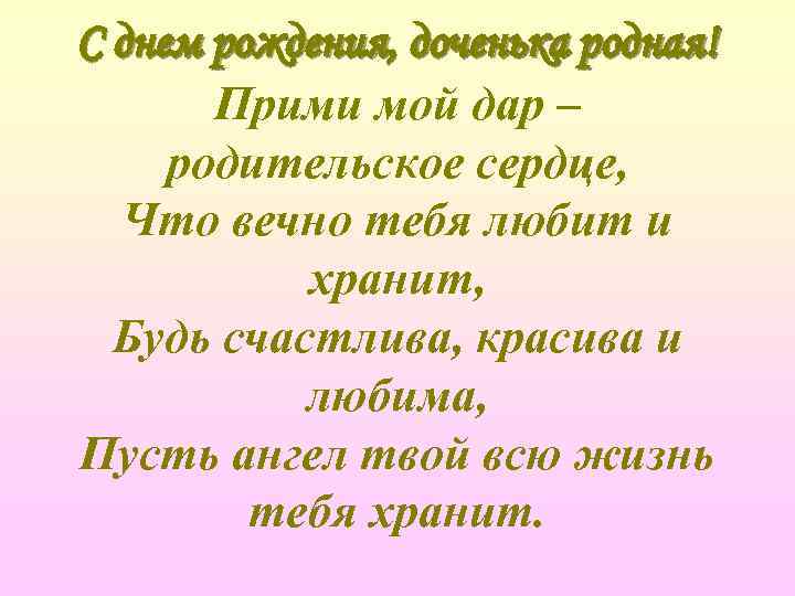 С днем рождения, доченька родная! Прими мой дар – родительское сердце, Что вечно тебя