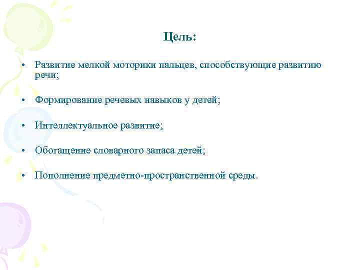 Цель: • Развитие мелкой моторики пальцев, способствующие развитию речи; • Формирование речевых навыков у