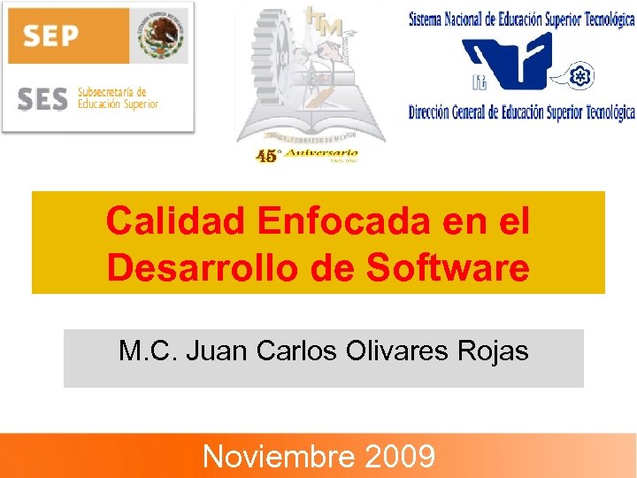 Calidad Enfocada en el Desarrollo de Software M. C. Juan Carlos Olivares Rojas Noviembre