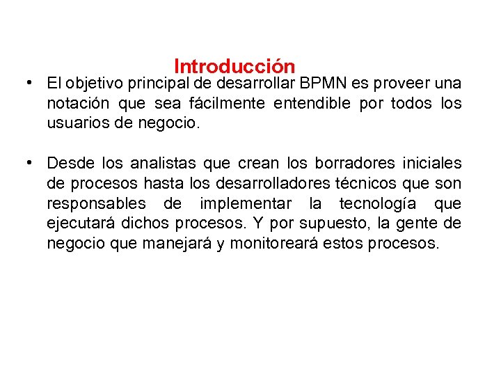 Introducción • El objetivo principal de desarrollar BPMN es proveer una notación que sea