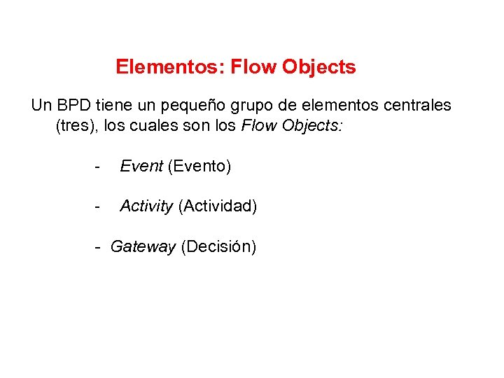 Elementos: Flow Objects Un BPD tiene un pequeño grupo de elementos centrales (tres), los