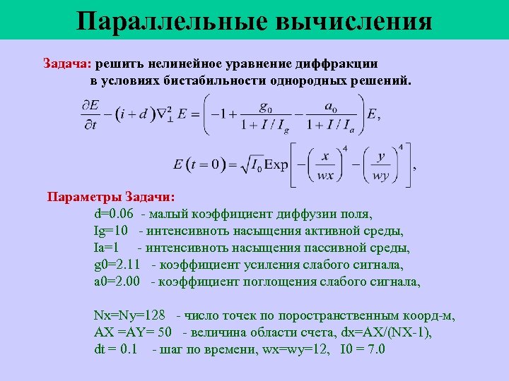 Параллельные вычисления Задача: решить нелинейное уравнение диффракции в условиях бистабильности однородных решений. Параметры Задачи: