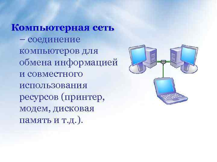 Компьютерная сеть – соединение компьютеров для обмена информацией и совместного использования ресурсов (принтер, модем,