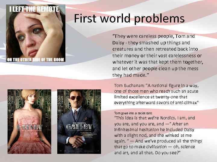 First world problems “They were careless people, Tom and Daisy - they smashed up