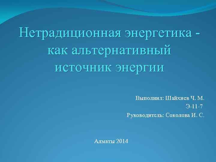 Нетрадиционная энергетика как альтернативный источник энергии Выполнил: Шайхиев Ч. М. Э-11 -7 Руководитель: Соколова