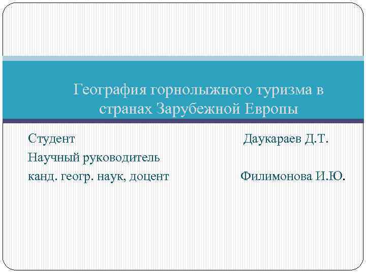 География горнолыжного туризма в странах Зарубежной Европы Студент Даукараев Д. Т. Научный руководитель канд.