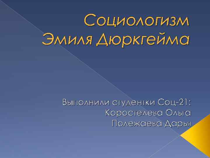 Социологизм Эмиля Дюркгейма Выполнили студентки Соц-21: Коростелева Ольга Полежаева Дарья 