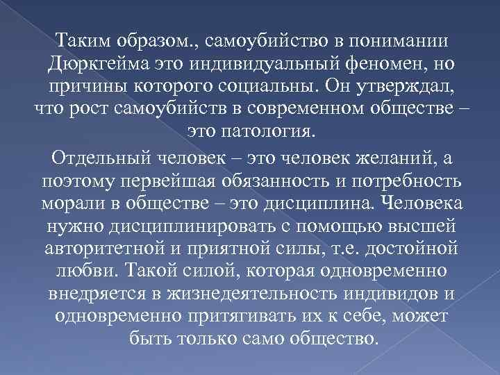 Таким образом. , самоубийство в понимании Дюркгейма это индивидуальный феномен, но причины которого социальны.