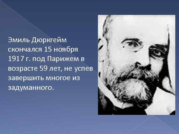 Эмиль Дюркгейм скончался 15 ноября 1917 г. под Парижем в возрасте 59 лет, не