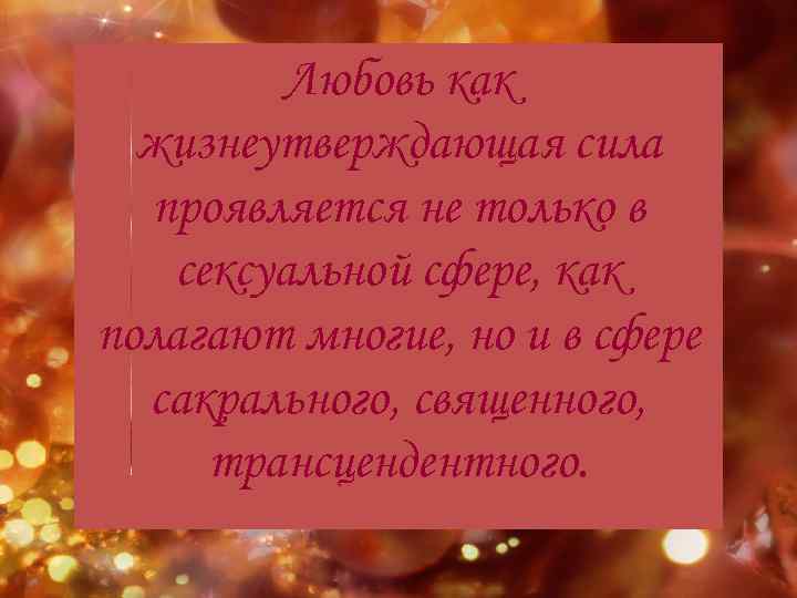 Любовь как жизнеутверждающая сила проявляется не только в сексуальной сфере, как полагают многие, но