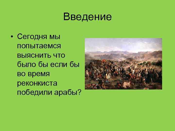Введение • Сегодня мы попытаемся выяснить что было бы если бы во время реконкиста