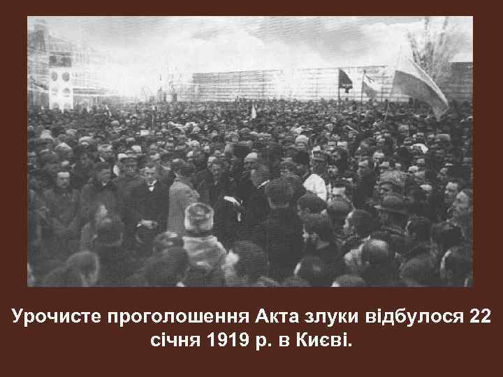 Урочисте проголошення Акта злуки відбулося 22 січня 1919 р. в Києві. 