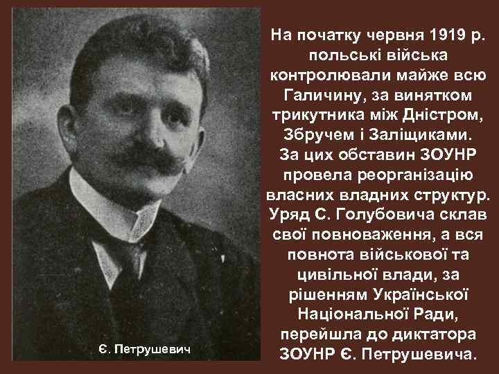 Є. Петрушевич На початку червня 1919 р. польські війська контролювали майже всю Галичину, за