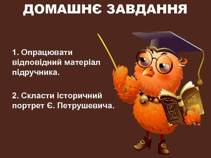 ДОМАШНЄ ЗАВДАННЯ 1. Опрацювати відповідний матеріал підручника. 2. Скласти історичний портрет Є. Петрушевича. 