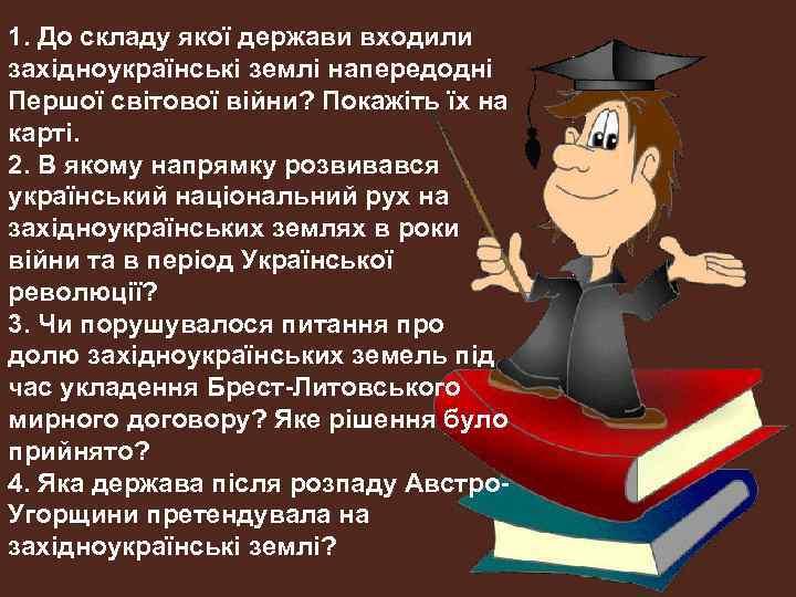 1. До складу якої держави входили західноукраїнські землі напередодні Першої світової війни? Покажіть їх