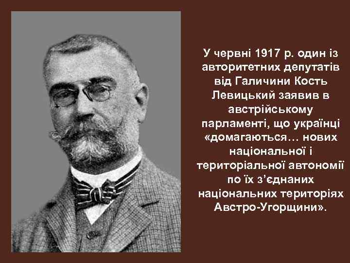 У червні 1917 р. один із авторитетних депутатів від Галичини Кость Левицький заявив в