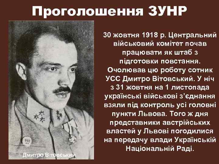 Проголошення ЗУНР Дмитро Вітовський 30 жовтня 1918 р. Центральний військовий комітет почав працювати як