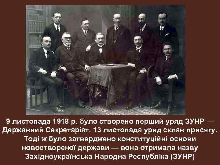 9 листопада 1918 p. було створено перший уряд ЗУНР — Державний Секретаріат. 13 листопада