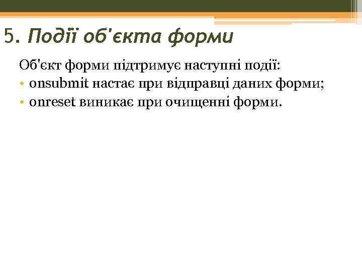 5. Події об'єкта форми Об'єкт форми підтримує наступні події: • onsubmit настає при відправці