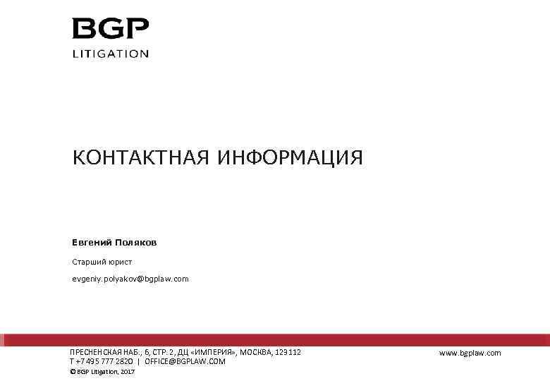 КОНТАКТНАЯ ИНФОРМАЦИЯ Евгений Поляков Старший юрист evgeniy. polyakov@bgplaw. com ПРЕСНЕНСКАЯ НАБ. , 6, СТР.