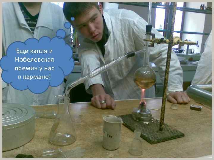 Еще капля и Нобелевская премия у нас в кармане! 