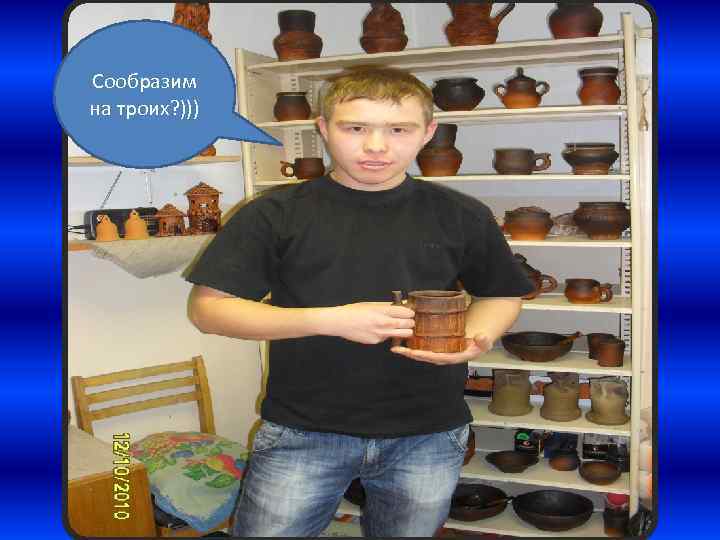 Сообразим на троих? ))) 