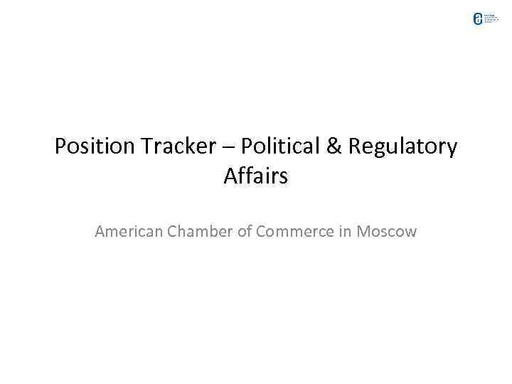 Position Tracker – Political & Regulatory Affairs American Chamber of Commerce in Moscow 