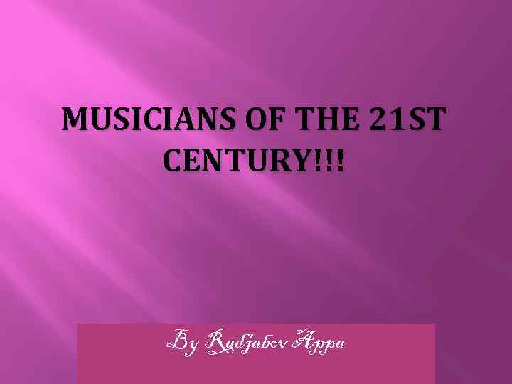 MUSICIANS OF THE 21 ST CENTURY!!! By Radjabov Appa 