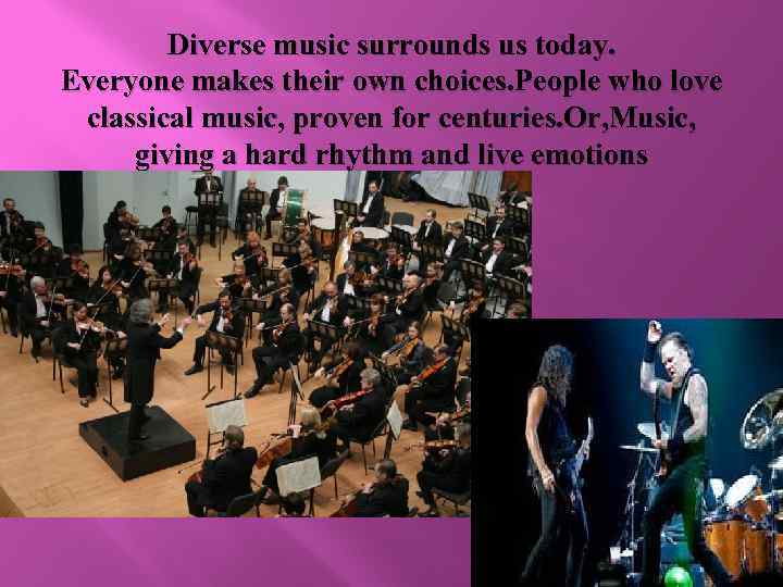 Diverse music surrounds us today. Everyone makes their own choices. People who love classical