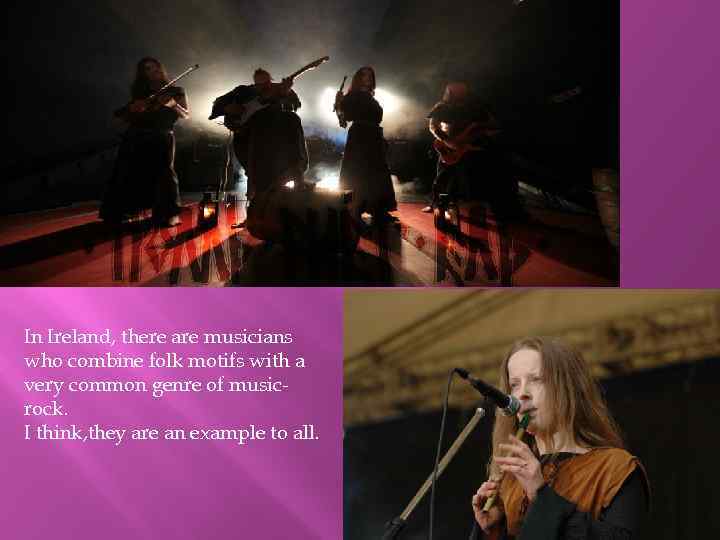 In Ireland, there are musicians who combine folk motifs with a very common genre