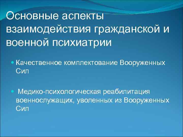 Основные аспекты взаимодействия гражданской и военной психиатрии Качественное комплектование Вооруженных Сил Медико-психологическая реабилитация военнослужащих,