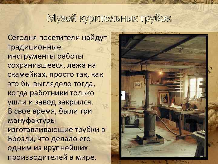Музей курительных трубок Сегодня посетители найдут традиционные инструменты работы сохранившееся, лежа на скамейках, просто