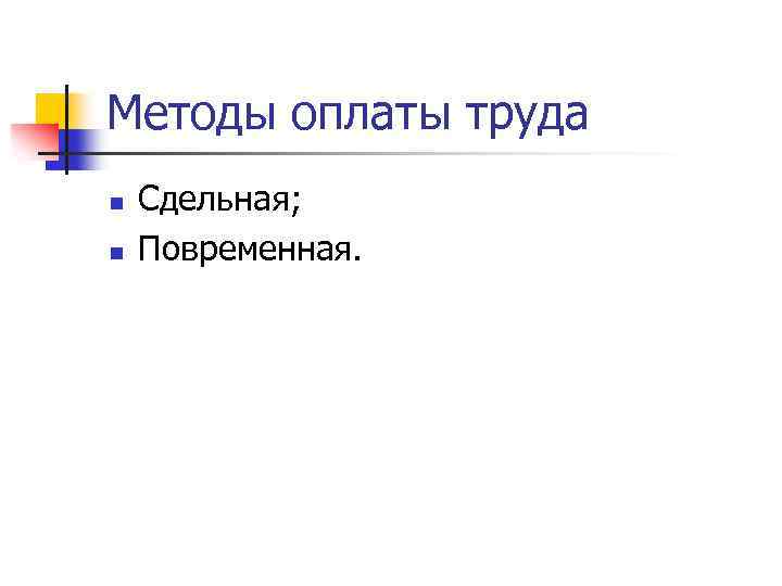 Методы оплаты труда n n Сдельная; Повременная. 