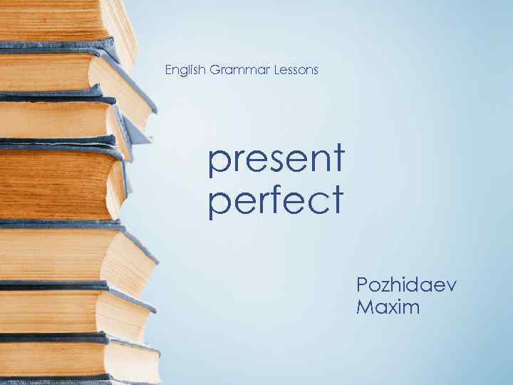 English Grammar Lessons present perfect Pozhidaev Maxim 