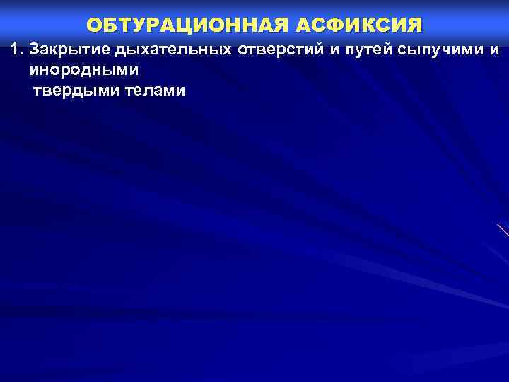 ОБТУРАЦИОННАЯ АСФИКСИЯ 1. Закрытие дыхательных отверстий и путей сыпучими и инородными твердыми телами 