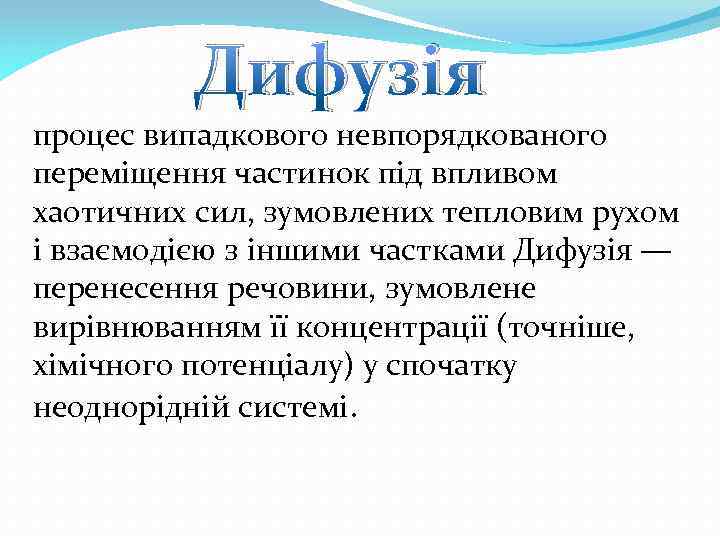 Дифузія процес випадкового невпорядкованого переміщення частинок під впливом хаотичних сил, зумовлених тепловим рухом і